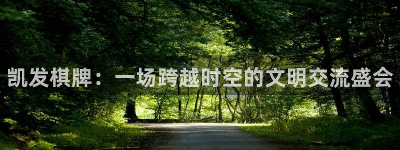 属马的人今年会怎么样：凯发棋牌：一场跨越时空的文明交流盛会