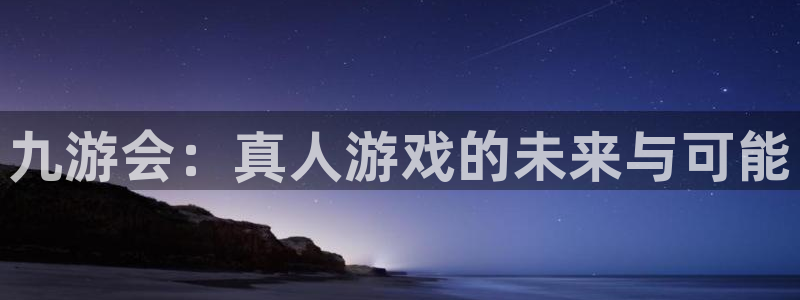 今年会吧：九游会：真人游戏的未来与可能