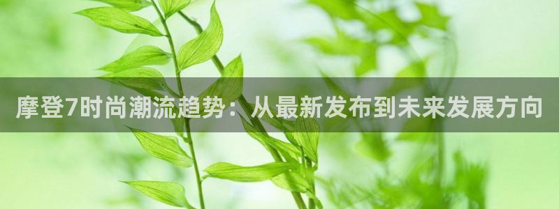 我今年会发财吗：摩登7时尚潮流趋势：从最新发布到未来发展方向