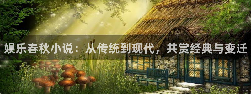 今年会有梦你就来：娱乐春秋小说：从传统到现代，共赏经典与变迁