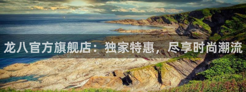 今年会官网app下载：龙八官方旗舰店：独家特惠，尽享时尚潮流