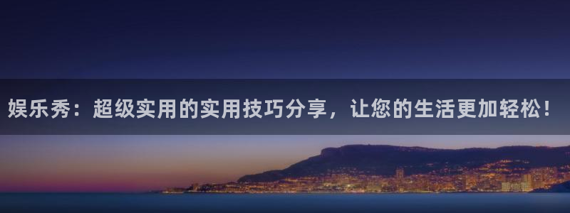 今年会的平台：娱乐秀：超级实用的实用技巧分享，让您的生活更加轻松！