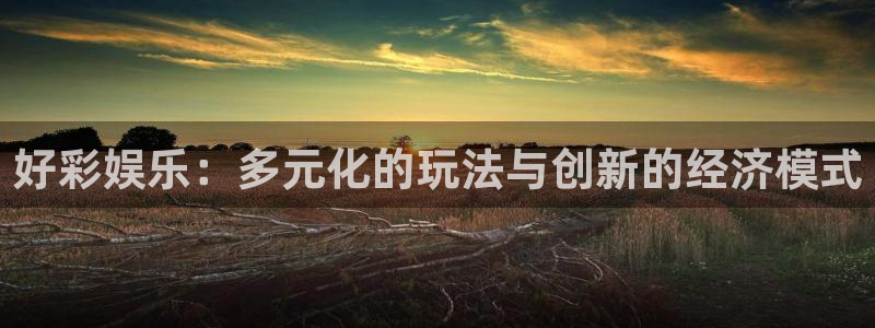 今年会下载地址：好彩娱乐：多元化的玩法与创新的经济模式