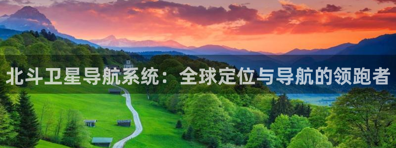 今年会网站平台登录：北斗卫星导航系统：全球定位与导航的领跑者