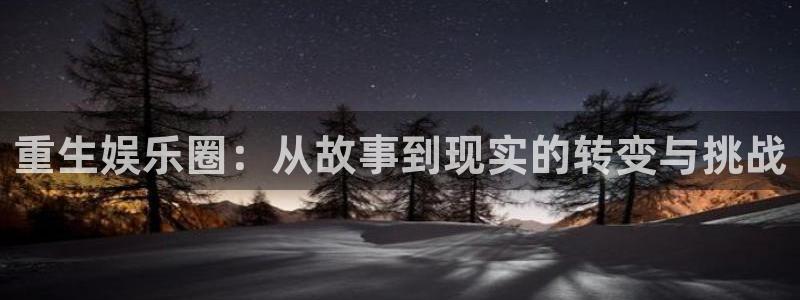 壹号官方app下载安装：重生娱乐圈：从故事到现实的转变与挑战