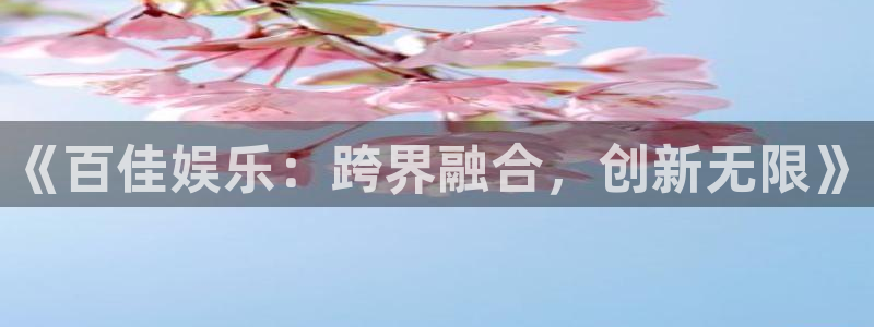 壹号大舞台官网：《百佳娱乐：跨界融合，创新无限》