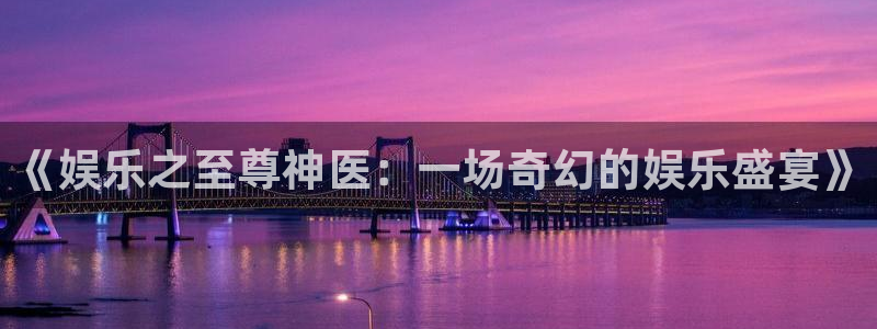 今年会大旱吗：《娱乐之至尊神医：一场奇幻的娱乐盛宴》