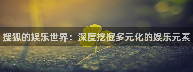 属狗的考试今年会过吗：搜狐的娱乐世界：深度挖掘多元化的娱乐元素