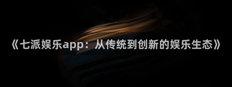 今年会上映的电影：《七派娱乐app：从传统到创新的娱乐生态》